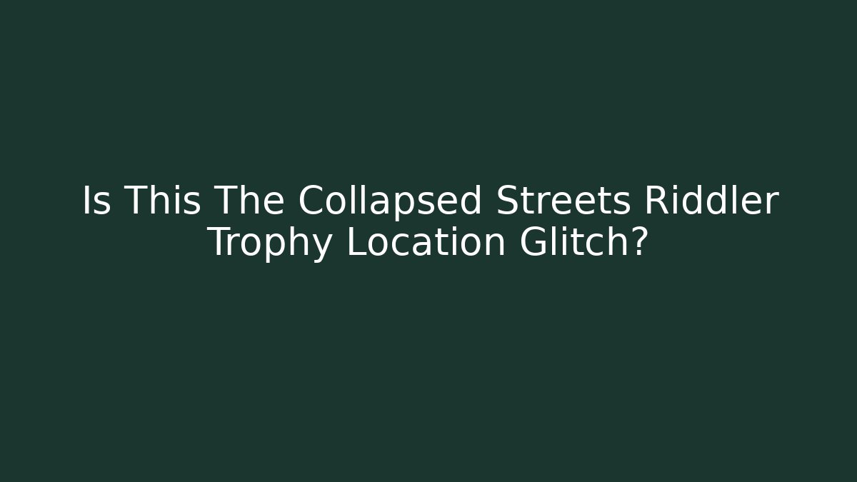 Is This The Collapsed Streets Riddler Trophy Location Glitch?