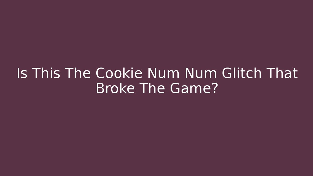 Is This The Cookie Num Num Glitch That Broke The Game? - Create More Assets