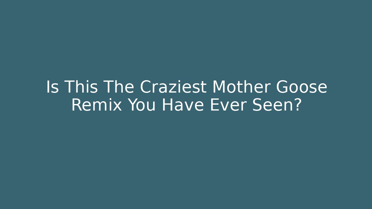 Is This The Craziest Mother Goose Remix You Have Ever Seen?