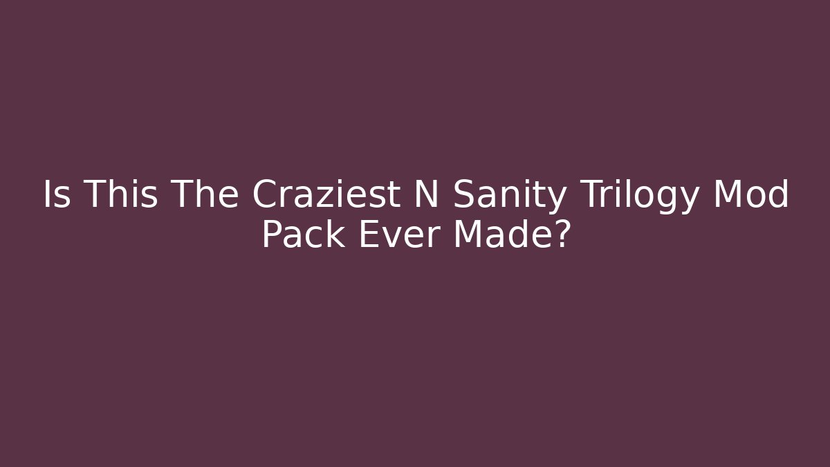 Is This The Craziest N Sanity Trilogy Mod Pack Ever Made?