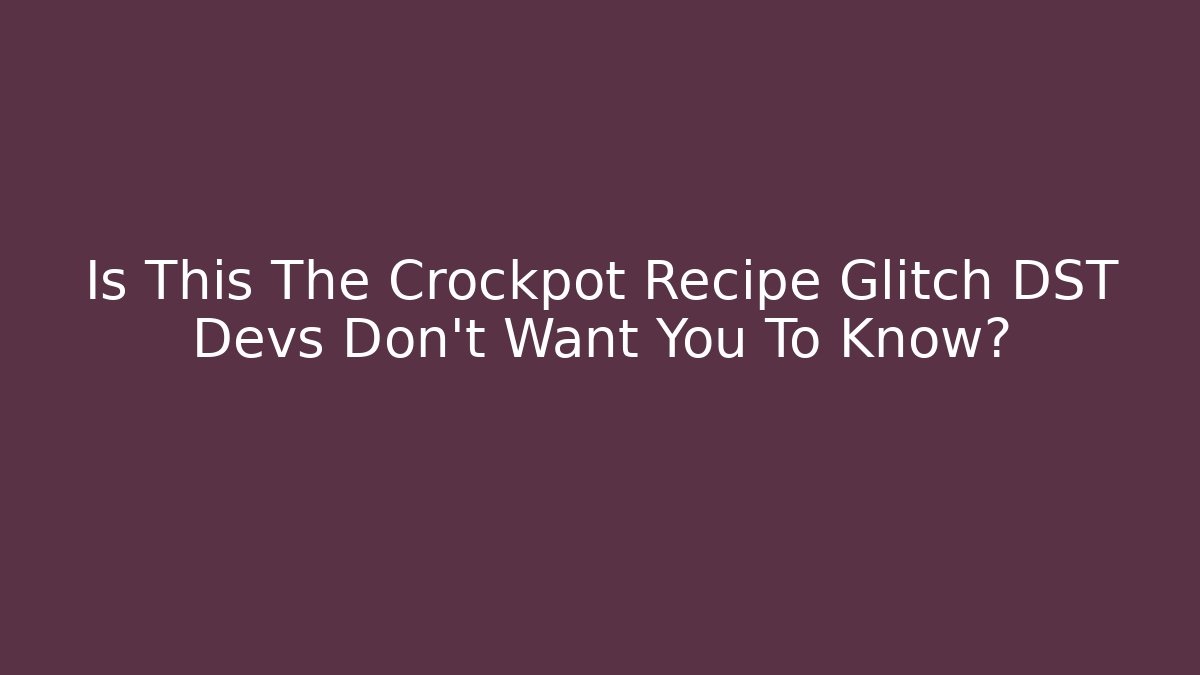 Is This The Crockpot Recipe Glitch DST Devs Don't Want You To Know?