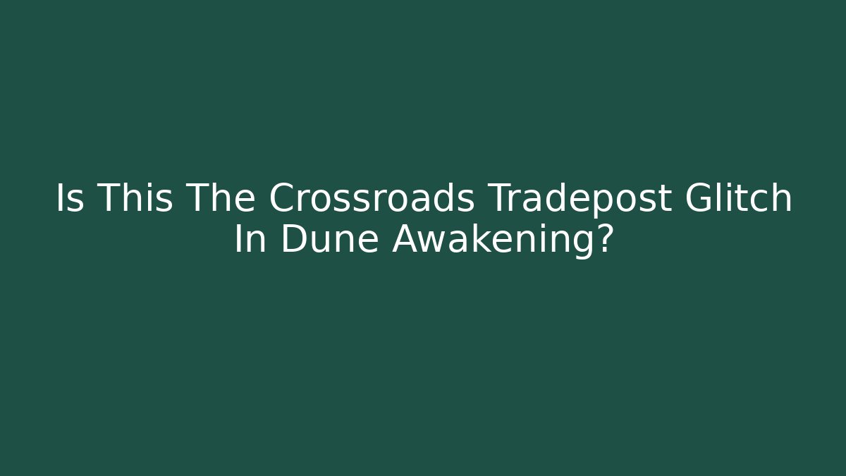 Is This The Crossroads Tradepost Glitch In Dune Awakening?