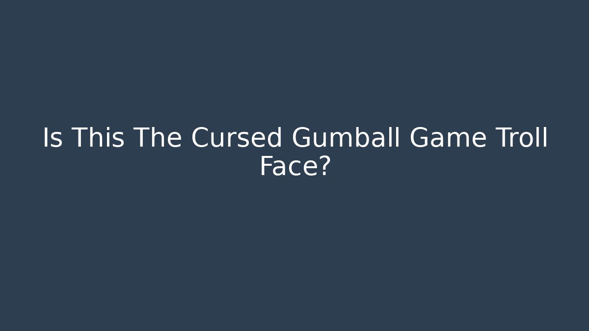 Is This The Cursed Gumball Game Troll Face?