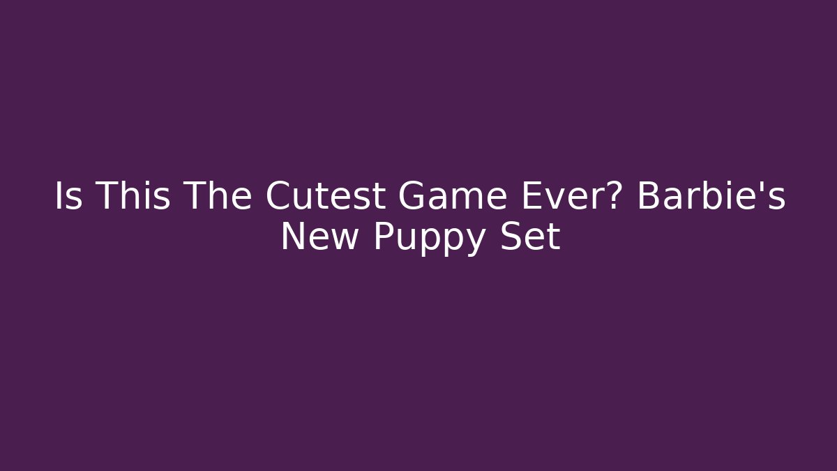 Is This The Cutest Game Ever? Barbie's New Puppy Set