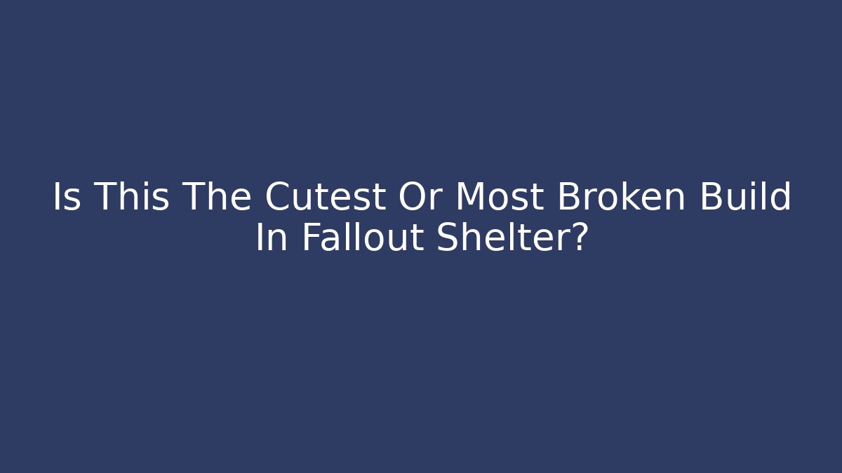 Is This The Cutest Or Most Broken Build In Fallout Shelter?