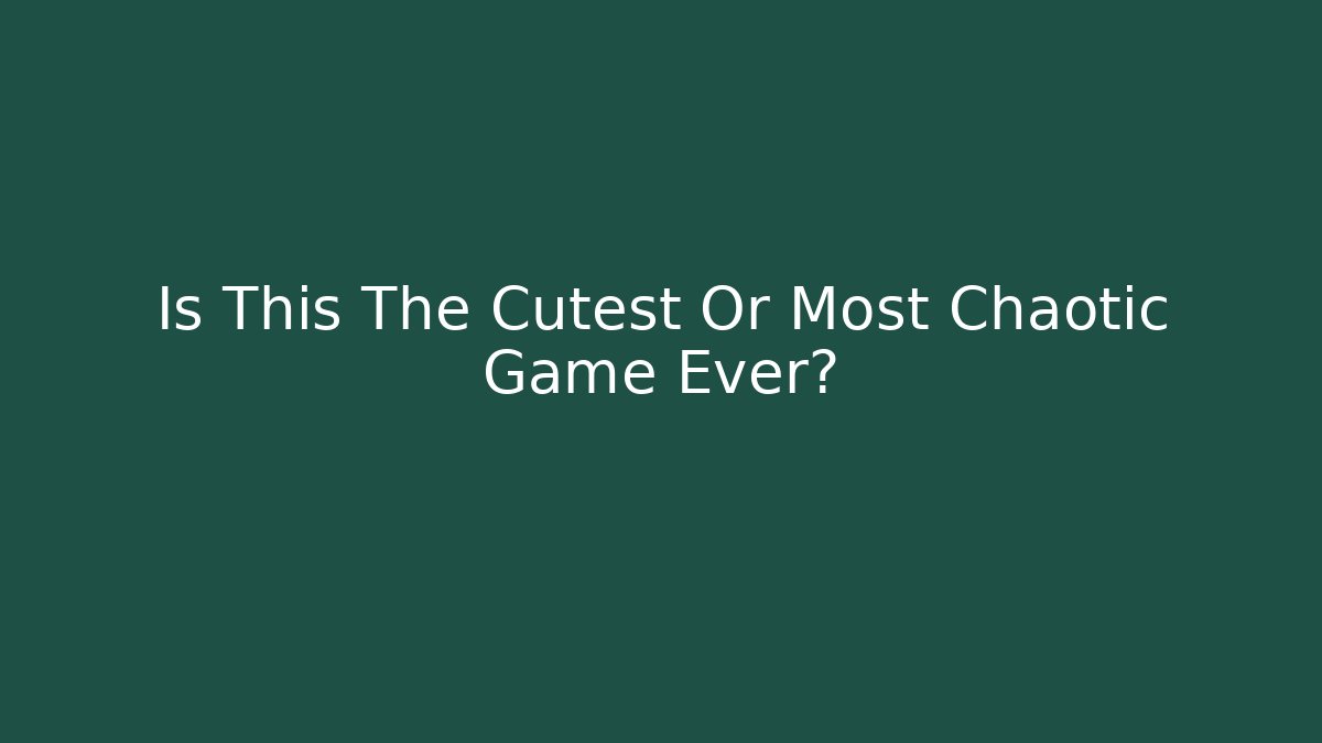 Is This The Cutest Or Most Chaotic Game Ever?