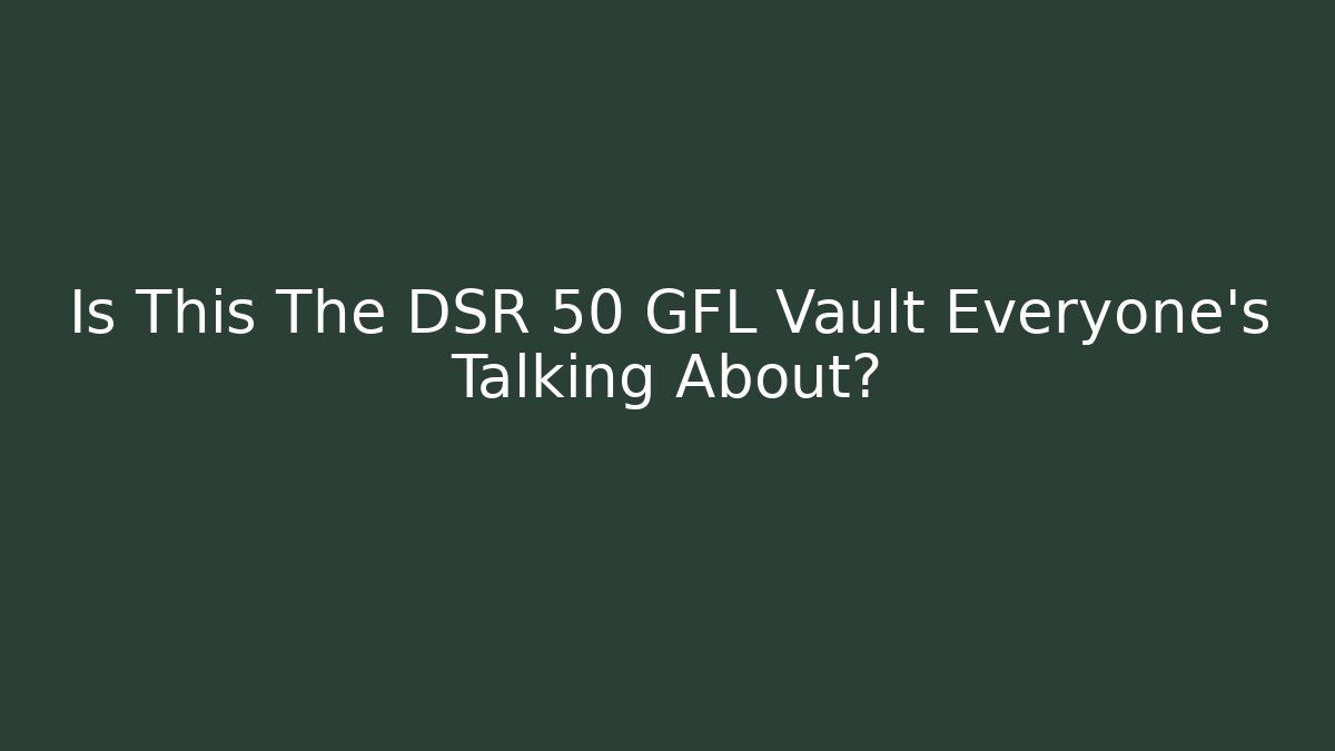 Is This The DSR 50 GFL Vault Everyone’s Talking About?
