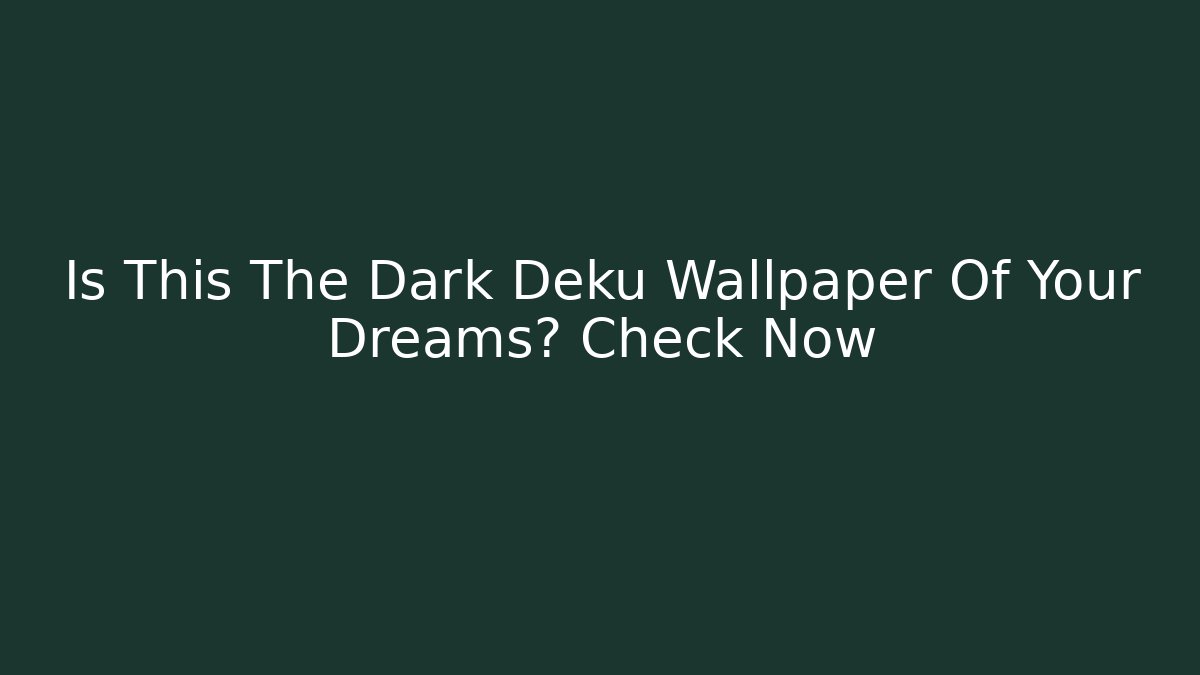 Is This The Dark Deku Wallpaper Of Your Dreams? Check Now