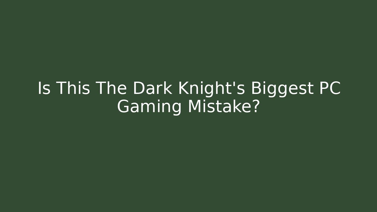 Is This The Dark Knight's Biggest PC Gaming Mistake?