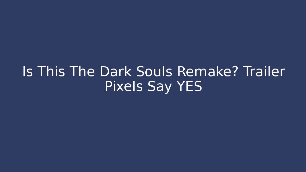 Is This The Dark Souls Remake? Trailer Pixels Say YES - Create More Assets