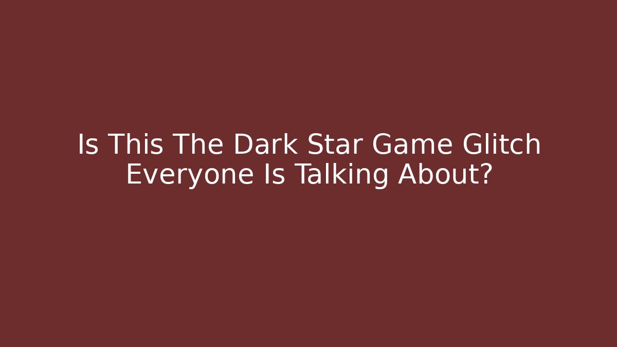 Is This The Dark Star Game Glitch Everyone Is Talking About?