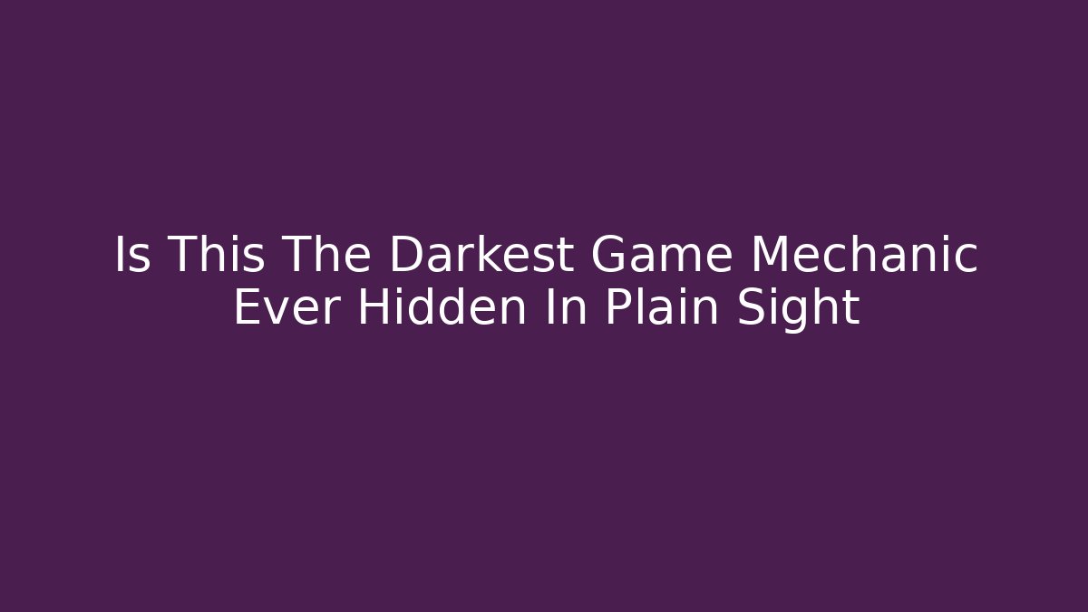 Is This The Darkest Game Mechanic Ever Hidden In Plain Sight
