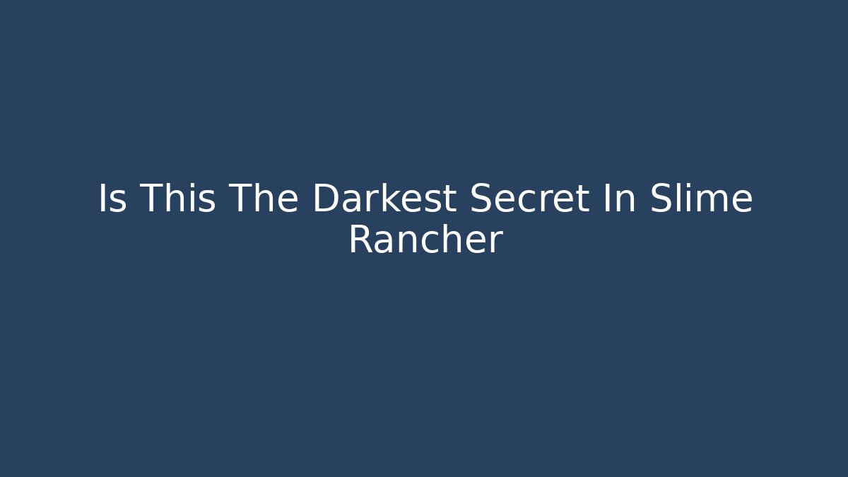 Is This The Darkest Secret In Slime Rancher