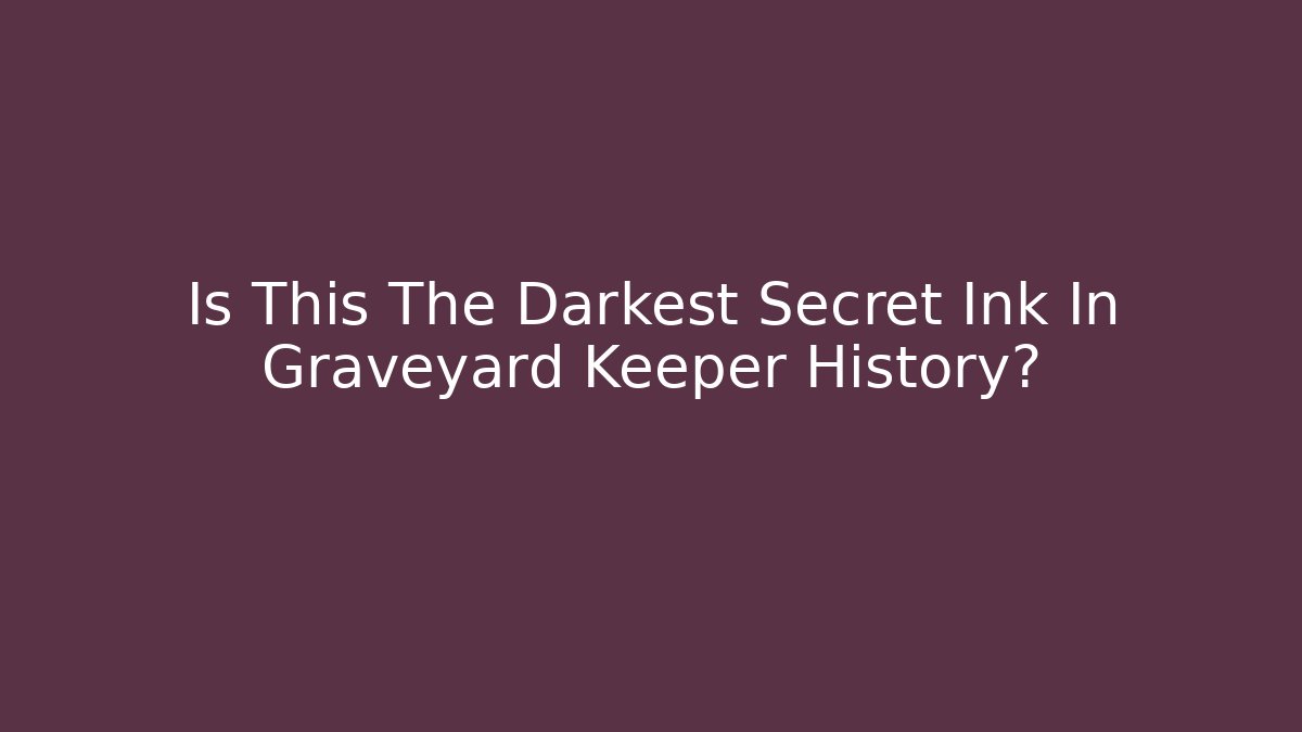 Is This The Darkest Secret Ink In Graveyard Keeper History?