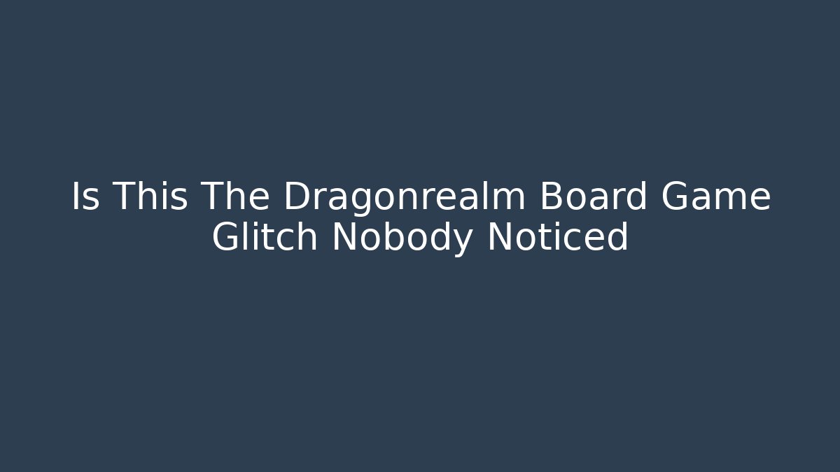 Is This The Dragonrealm Board Game Glitch Nobody Noticed