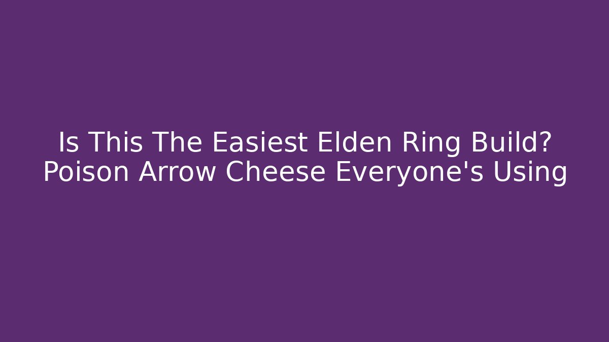 Is This The Easiest Elden Ring Build? Poison Arrow Cheese Everyone's Using - Create More Assets