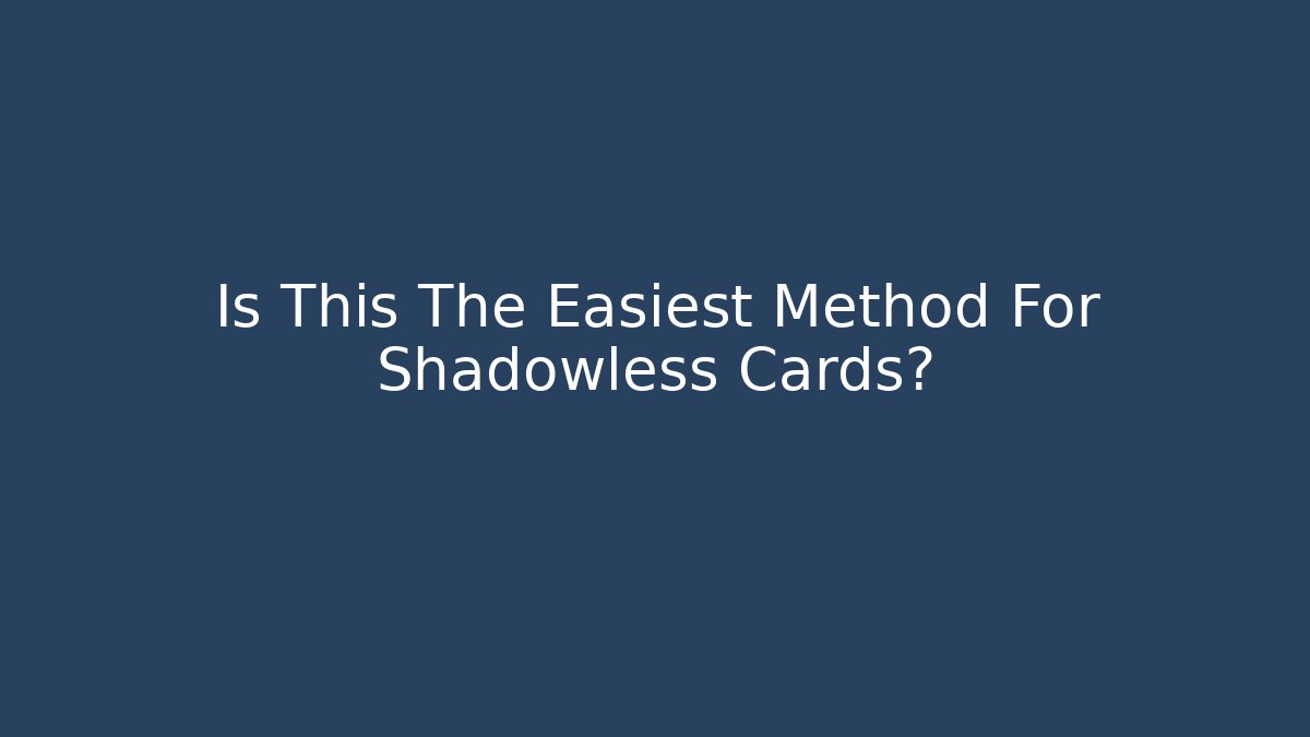 Is This The Easiest Method For Shadowless Cards?