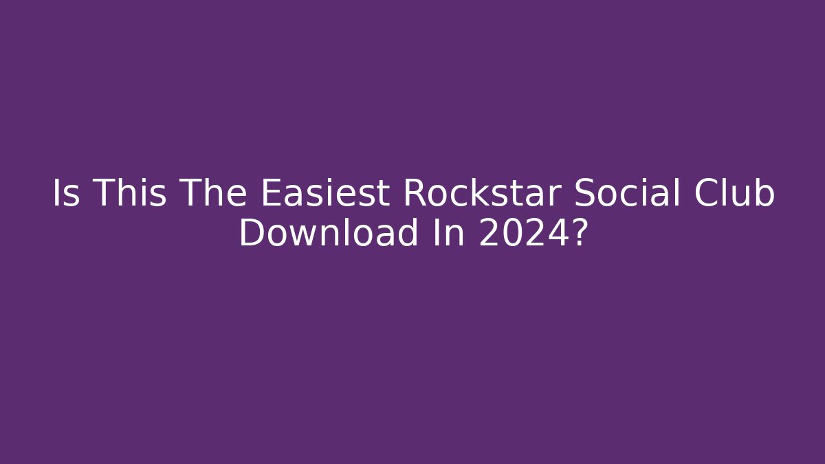 Is This The Easiest Rockstar Social Club Download In 2024?