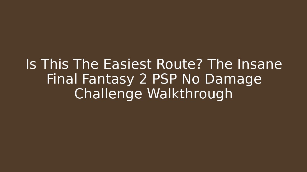 Is This The Easiest Route? The Insane Final Fantasy 2 PSP No Damage Challenge Walkthrough