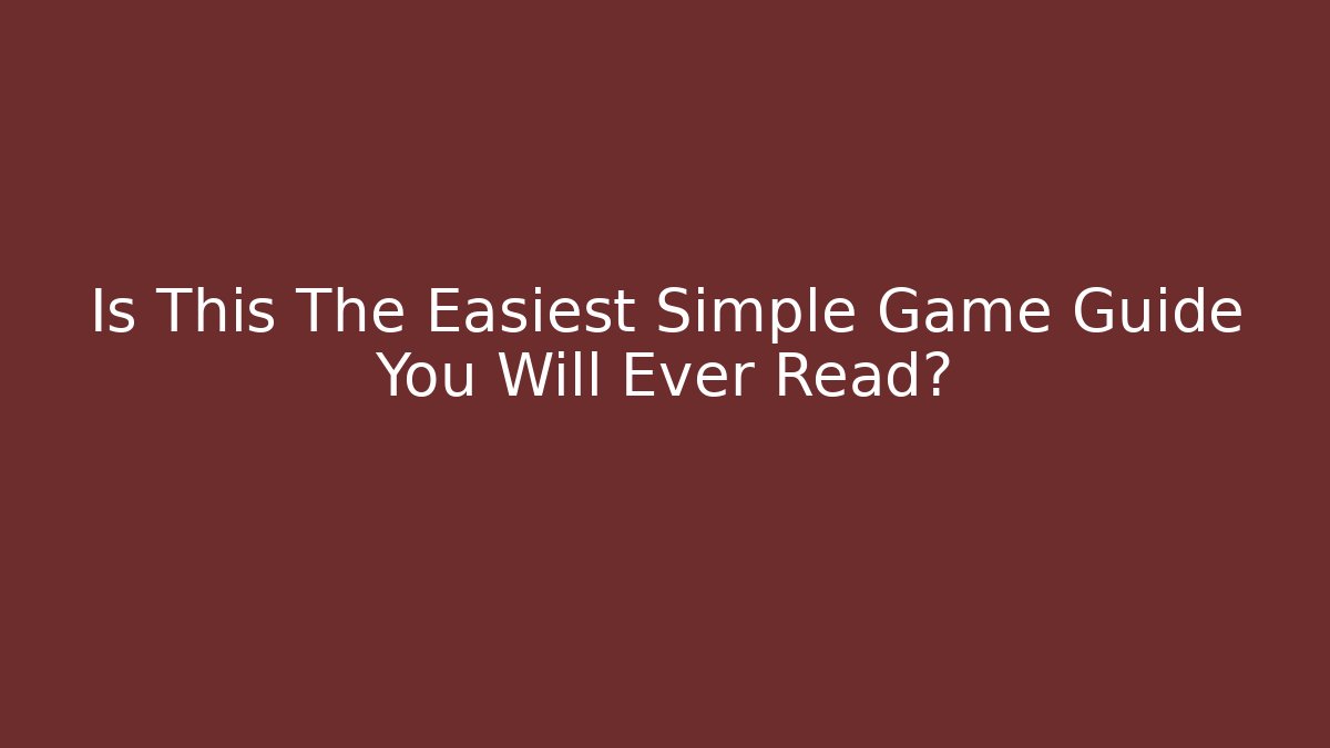 Is This The Easiest Simple Game Guide You Will Ever Read?