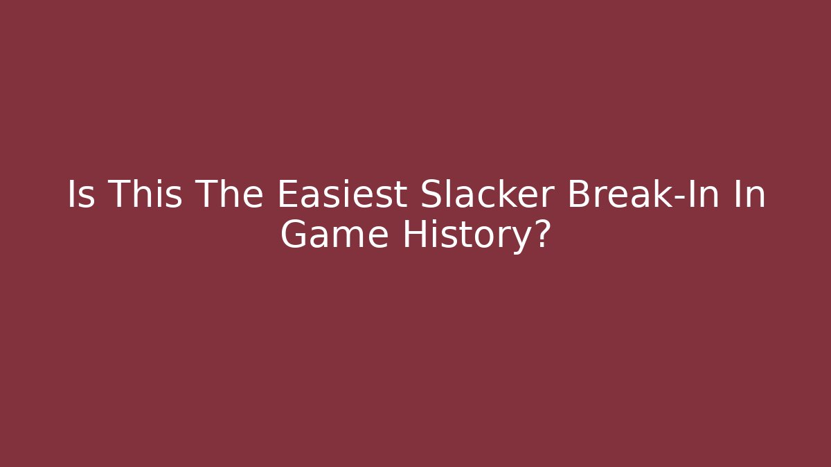 Is This The Easiest Slacker Break-In In Game History?