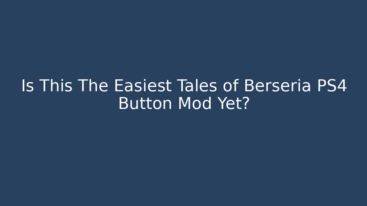 Is This The Easiest Tales of Berseria PS4 Button Mod Yet?