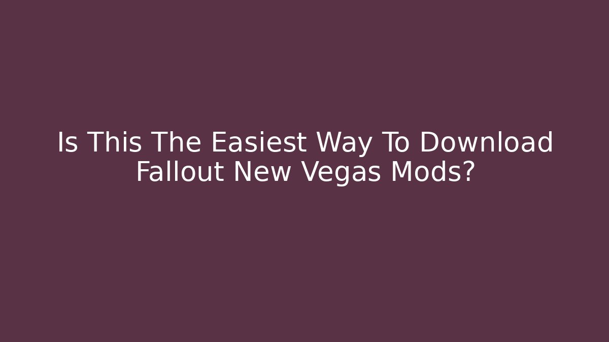 Is This The Easiest Way To Download Fallout New Vegas Mods?