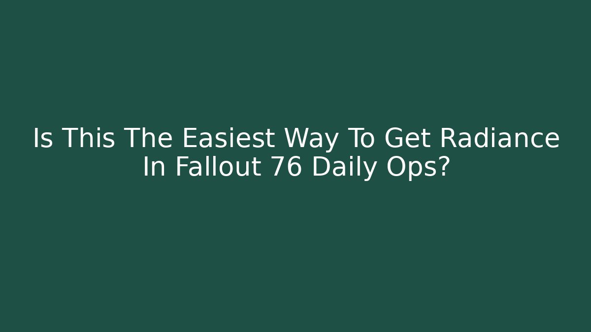 Is This The Easiest Way To Get Radiance In Fallout 76 Daily Ops?