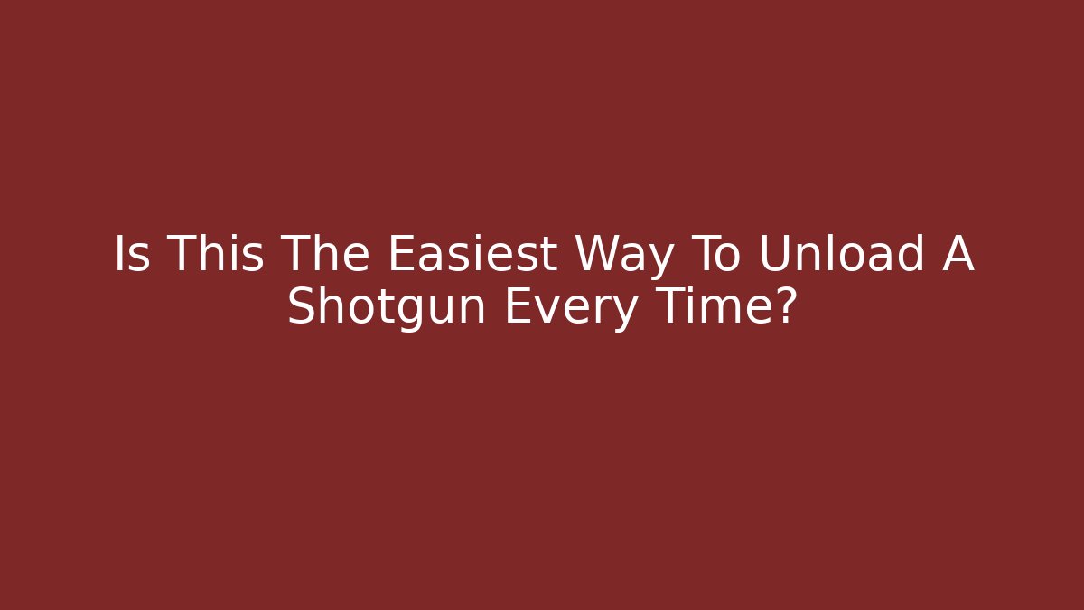 Is This The Easiest Way To Unload A Shotgun Every Time?
