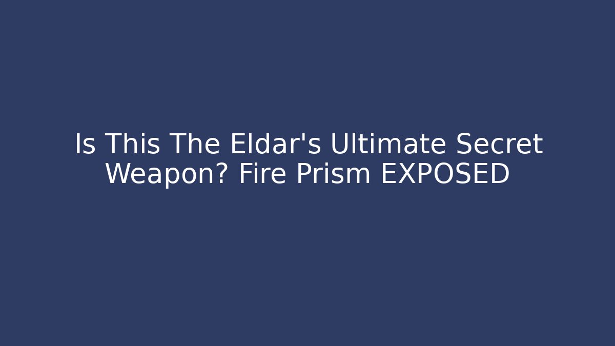 Is This The Eldar's Ultimate Secret Weapon? Fire Prism EXPOSED - Create More Assets