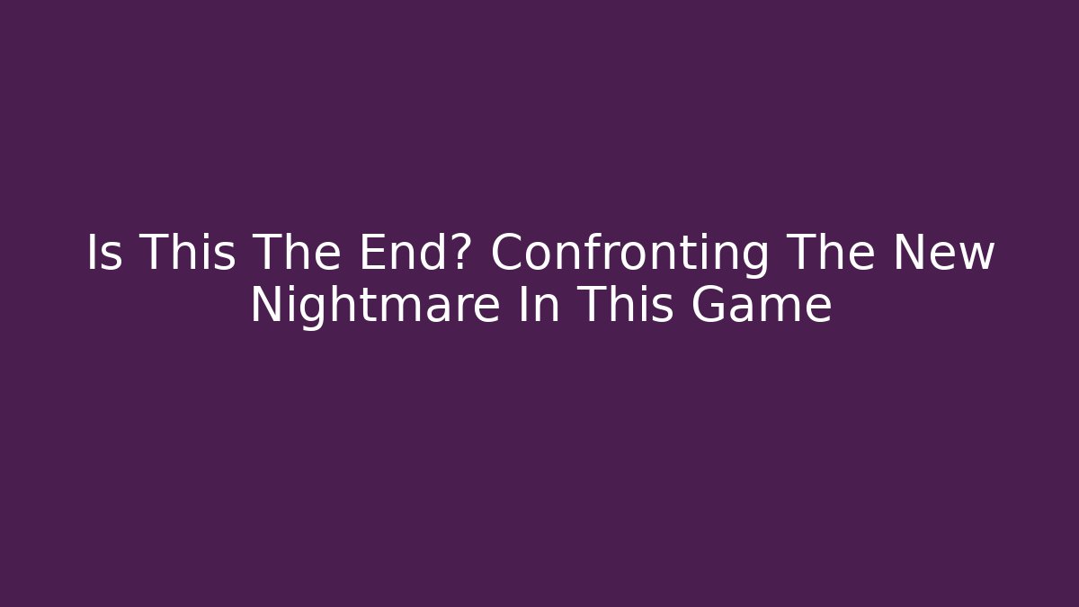 Is This The End? Confronting The New Nightmare In This Game