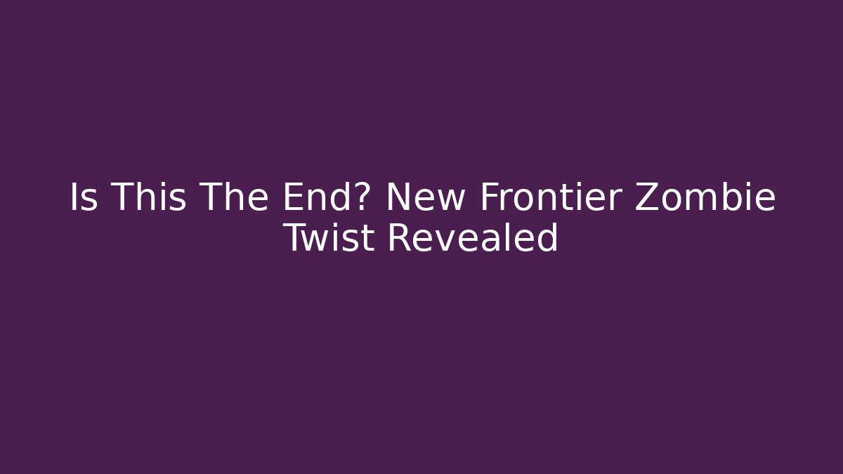 Is This The End? New Frontier Zombie Twist Revealed