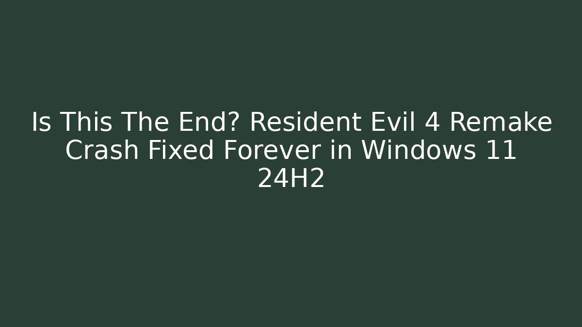 Is This The End? Resident Evil 4 Remake Crash Fixed Forever in Windows 11 24H2