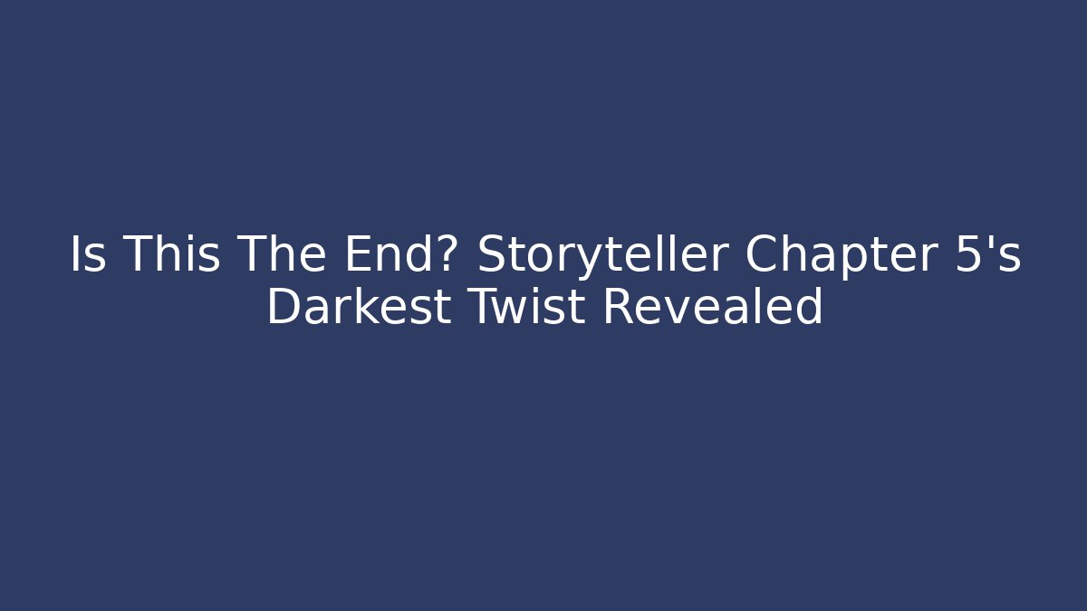 Is This The End? Storyteller Chapter 5's Darkest Twist Revealed
