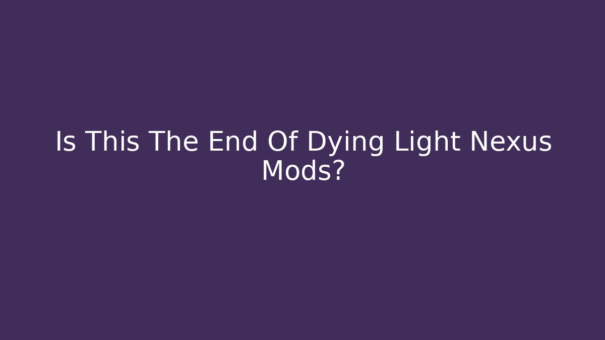 Is This The End Of Dying Light Nexus Mods?
