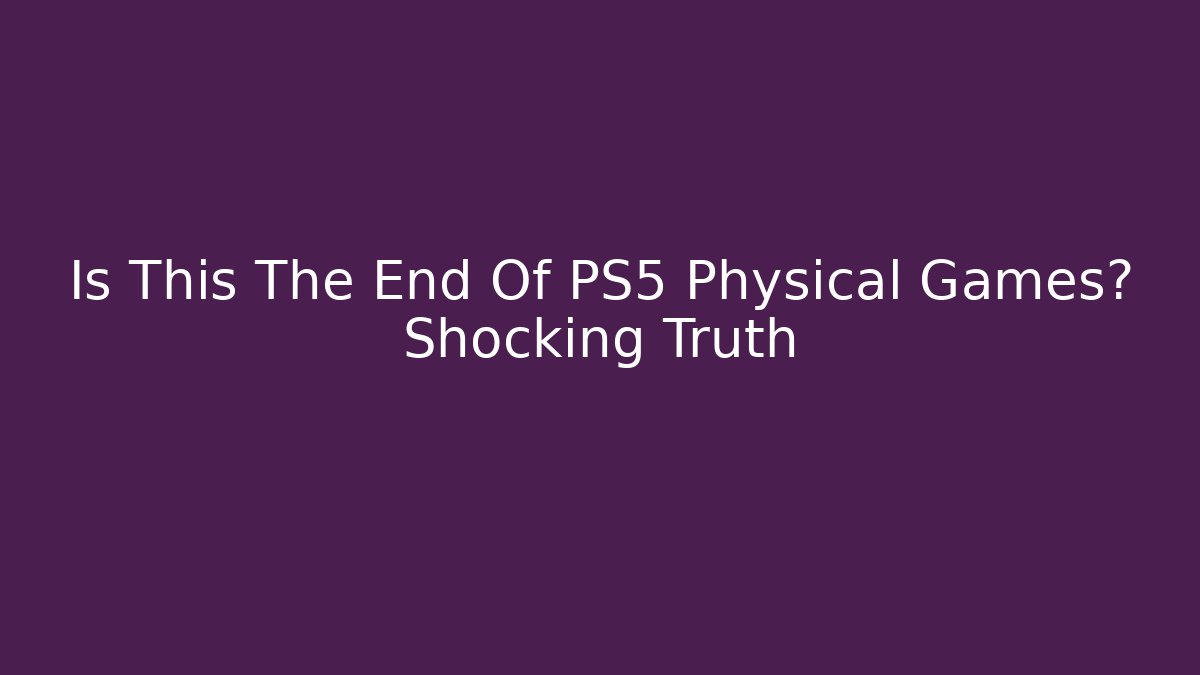 Is This The End Of PS5 Physical Games? Shocking Truth