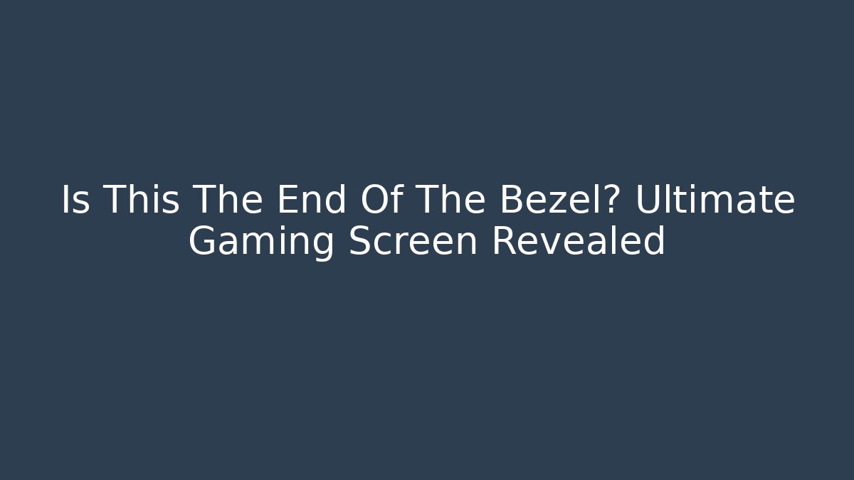 Is This The End Of The Bezel? Ultimate Gaming Screen Revealed