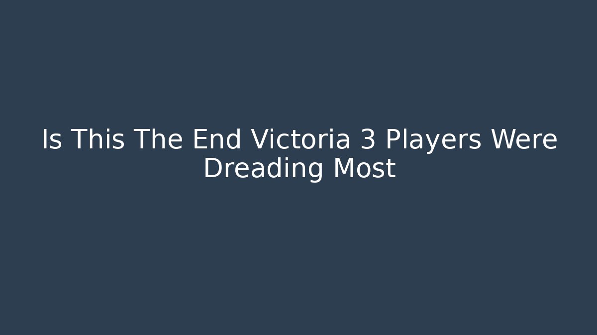 Is This The End Victoria 3 Players Were Dreading Most