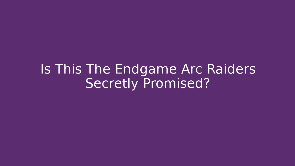Is This The Endgame Arc Raiders Secretly Promised?