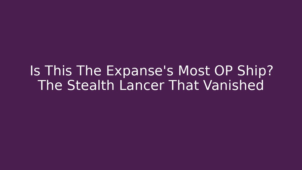 Is This The Expanse's Most OP Ship? The Stealth Lancer That Vanished