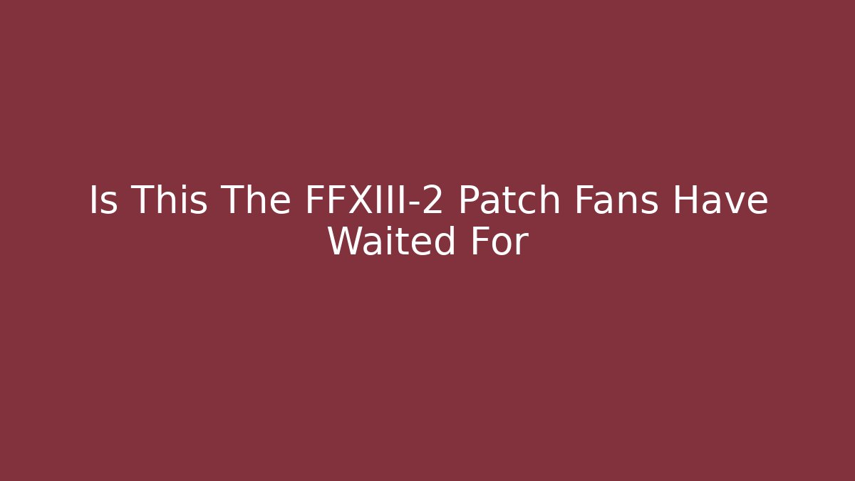 Is This The FFXIII-2 Patch Fans Have Waited For