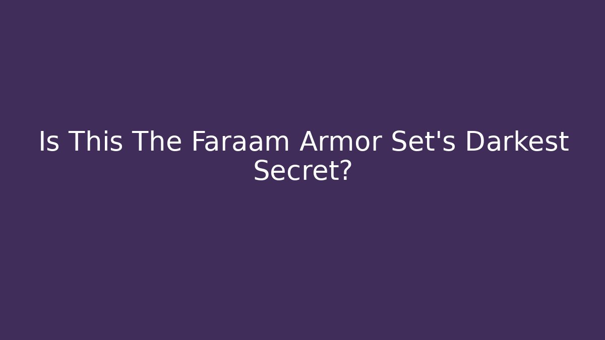 Is This The Faraam Armor Set's Darkest Secret?