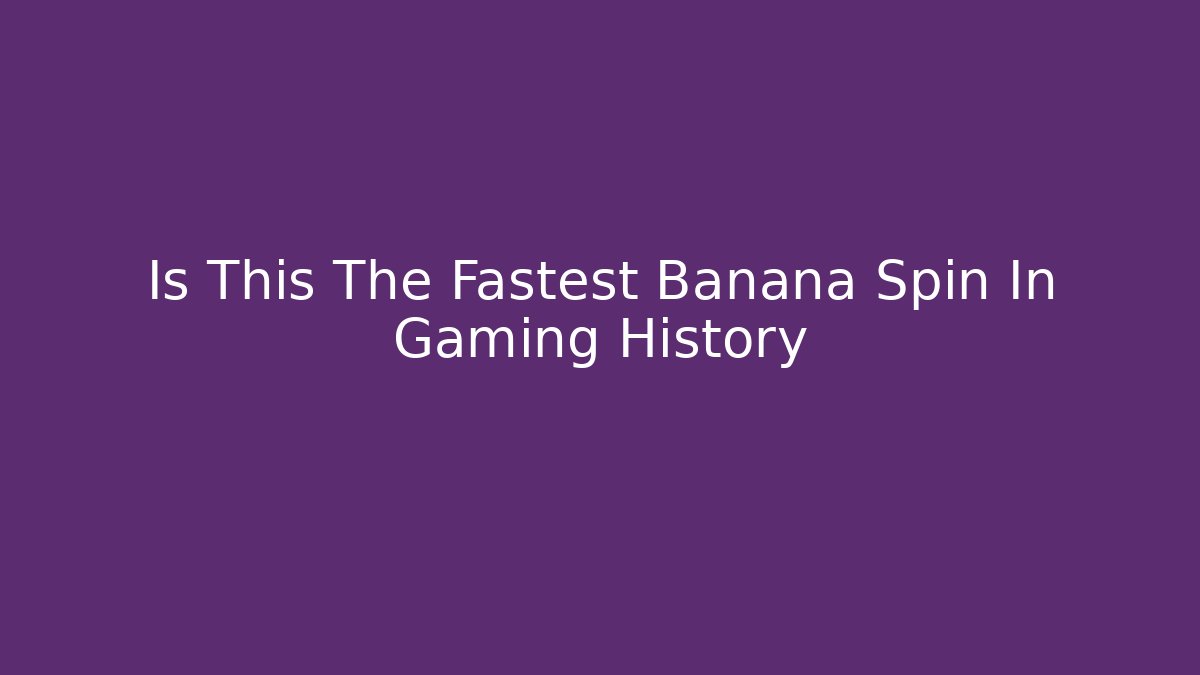 Is This The Fastest Banana Spin In Gaming History
