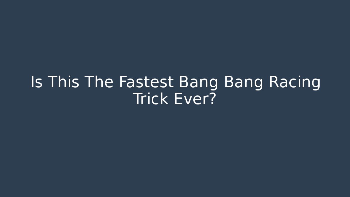 Is This The Fastest Bang Bang Racing Trick Ever?