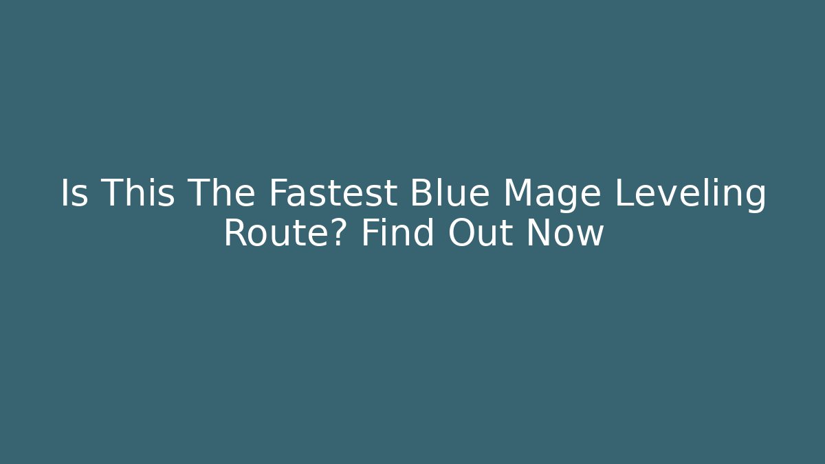 Is This The Fastest Blue Mage Leveling Route? Find Out Now