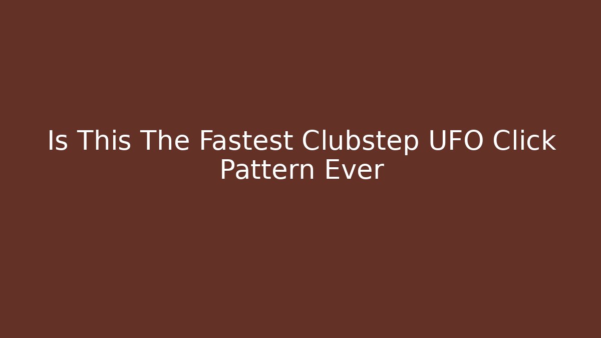 Is This The Fastest Clubstep UFO Click Pattern Ever