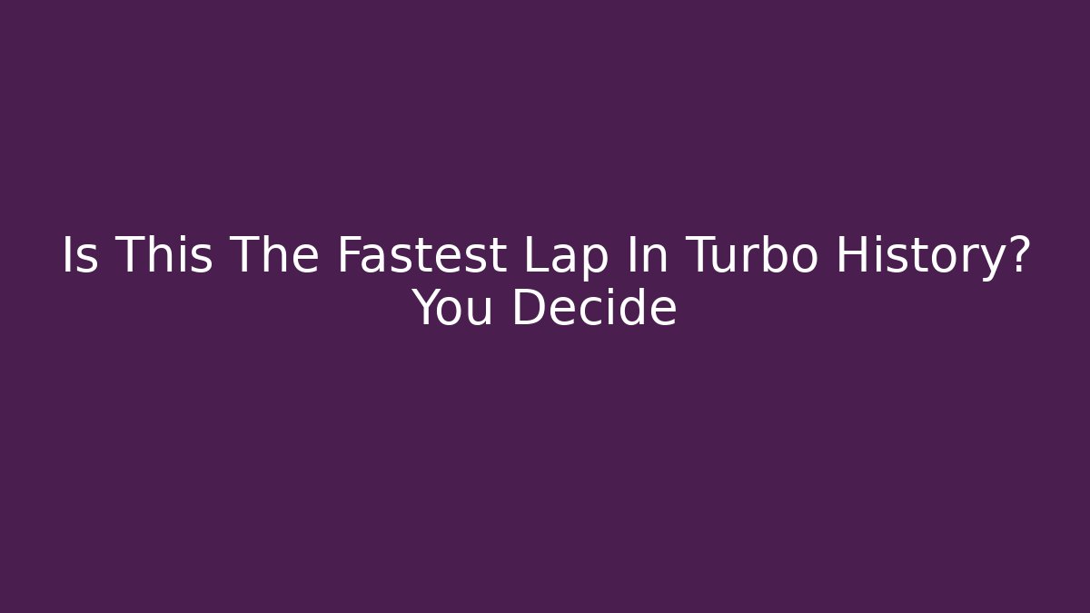 Is This The Fastest Lap In Turbo History? You Decide
