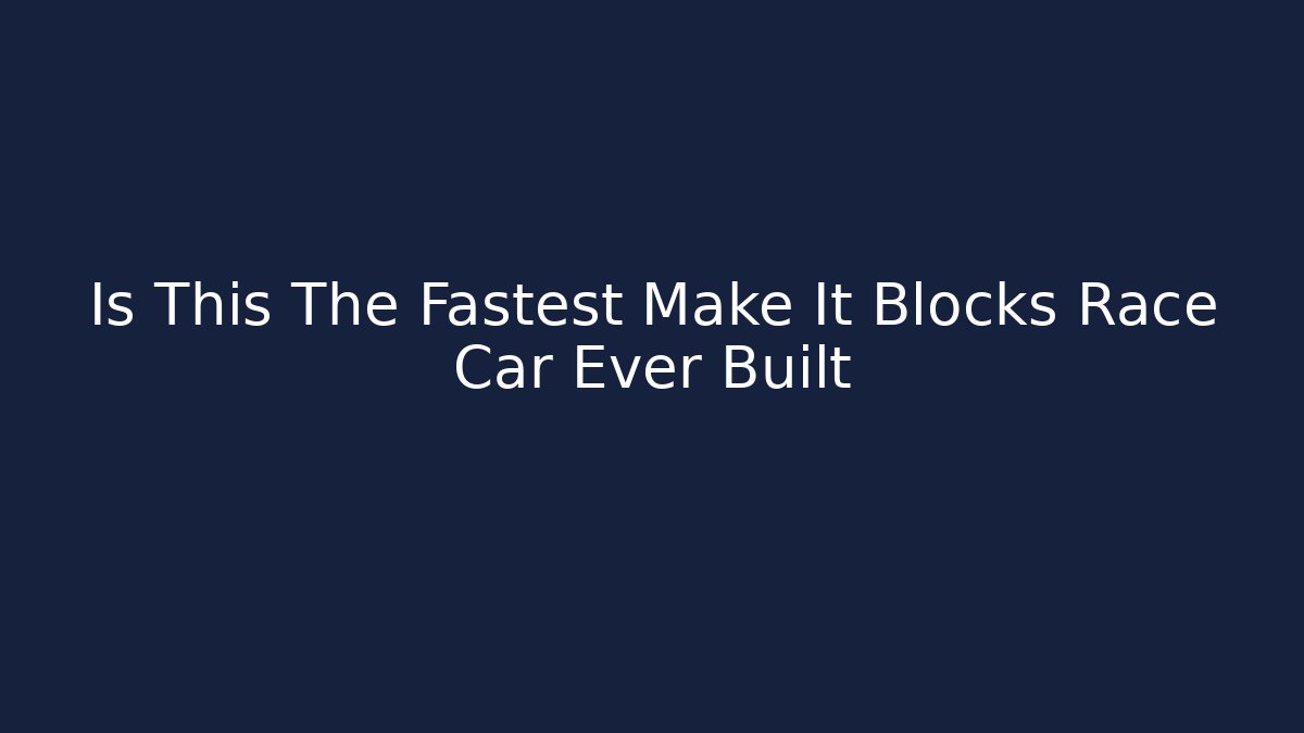 Is This The Fastest Make It Blocks Race Car Ever Built