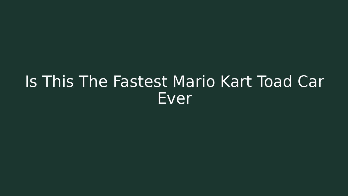 Is This The Fastest Mario Kart Toad Car Ever