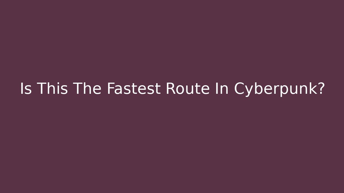 Is This The Fastest Route In Cyberpunk?